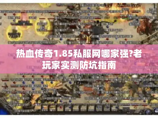 热血传奇1.85私服网哪家强?老玩家实测防坑指南