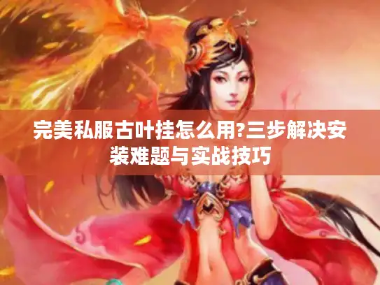 完美私服古叶挂怎么用?三步解决安装难题与实战技巧