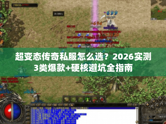 超变态传奇私服怎么选?2026实测3类爆款+硬核避坑全指南 超变态传奇私服怎么选?2026实测3类爆款+硬核避坑全指南