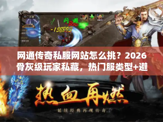 网通传奇私服网站怎么挑?2026骨灰级玩家私藏,热门服类型+避坑实测攻略 网通传奇私服网站怎么挑?2026骨灰级玩家私藏,热门服类型+避坑实测攻略