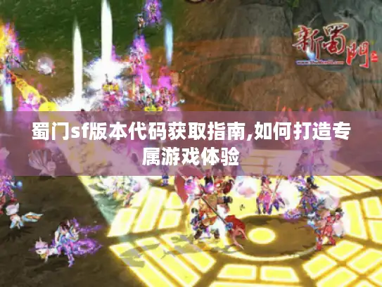 蜀门sf版本代码获取指南,如何打造专属游戏体验