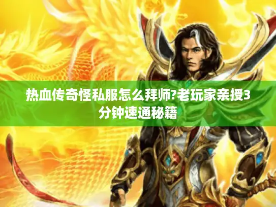 热血传奇怪私服怎么拜师?老玩家亲授3分钟速通秘籍