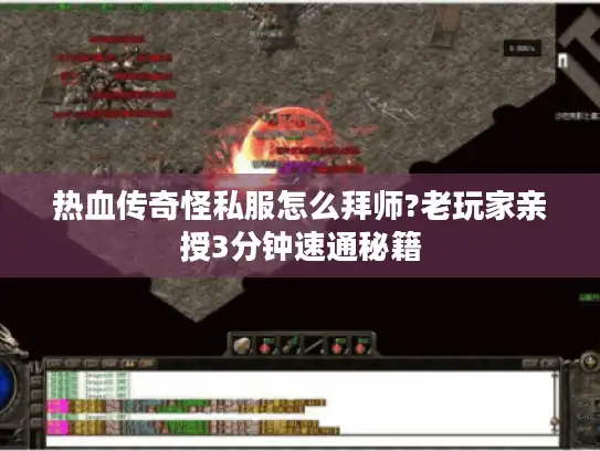 热血传奇怪私服怎么拜师?老玩家亲授3分钟速通秘籍