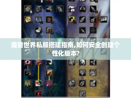 魔兽世界私服搭建指南,如何安全创建个性化版本? 魔兽世界私服搭建指南,如何安全创建个性化版本?