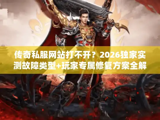传奇私服网站打不开?2026独家实测故障类型+玩家专属修复方案全解析 传奇私服网站打不开?2026独家实测故障类型+玩家专属修复方案全解析