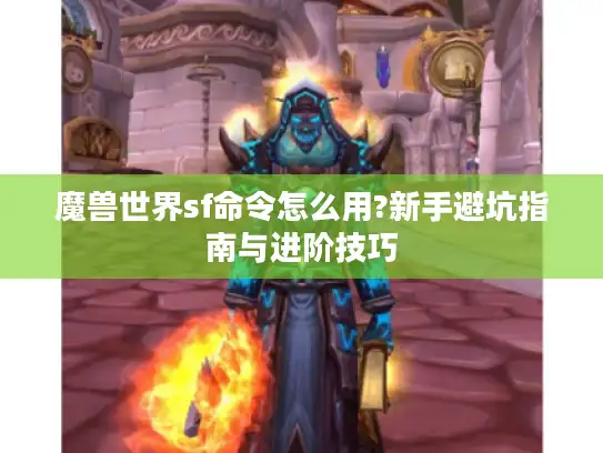 魔兽世界sf命令怎么用?新手避坑指南与进阶技巧