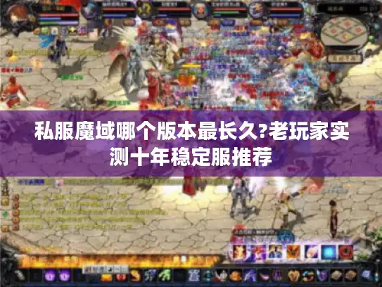 私服魔域哪个版本最长久?老玩家实测十年稳定服推荐