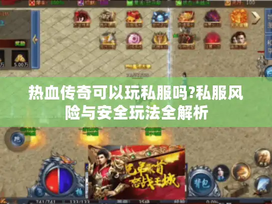 热血传奇可以玩私服吗?私服风险与安全玩法全解析 热血传奇可以玩私服吗?私服风险与安全玩法全解析
