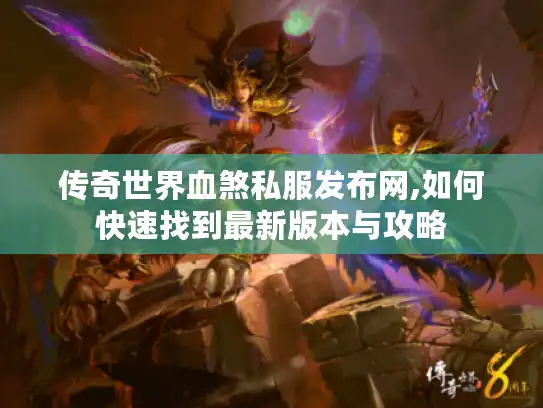 传奇世界血煞私服发布网,如何快速找到最新版本与攻略