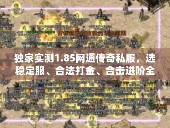 独家实测1.85网通传奇私服，选稳定服、合法打金、合击进阶全攻略