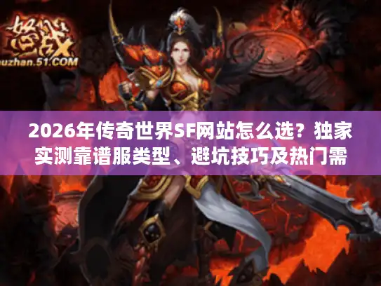 2026年传奇世界SF网站怎么选?独家实测靠谱服类型、避坑技巧及热门需求全攻略 2026年传奇世界SF网站怎么选?独家实测靠谱服类型、避坑技巧及热门需求全攻略
