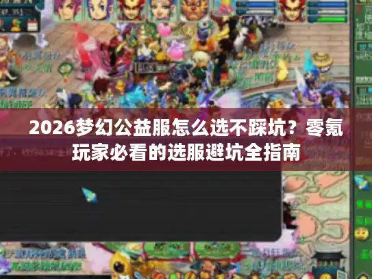 2026梦幻公益服怎么选不踩坑？零氪玩家必看的选服避坑全指南