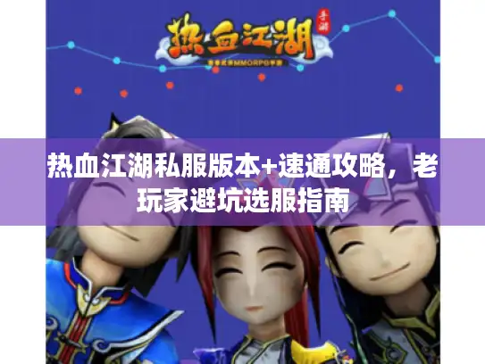 热血江湖私服版本+速通攻略，老玩家避坑选服指南