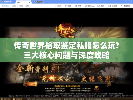 传奇世界拾取鉴定私服怎么玩?三大核心问题与深度攻略