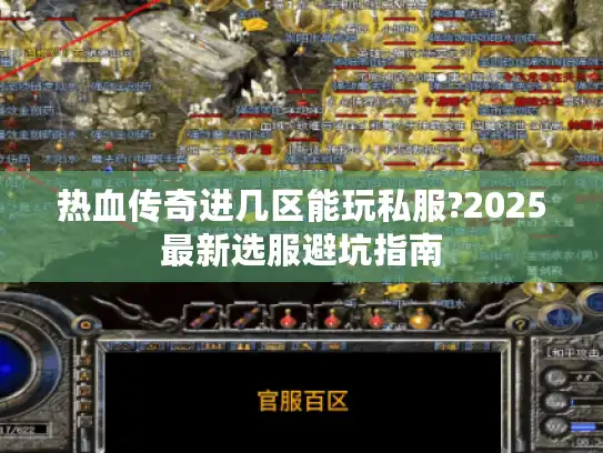热血传奇进几区能玩私服?2025最新选服避坑指南