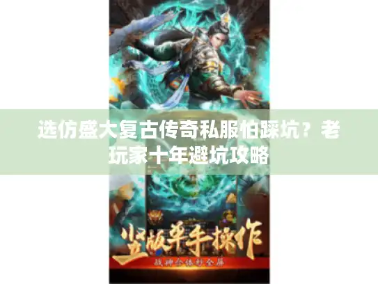 选仿盛大复古传奇私服怕踩坑？老玩家十年避坑攻略