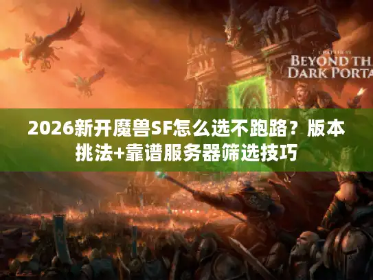 2026新开魔兽SF怎么选不跑路？版本挑法+靠谱服务器筛选技巧