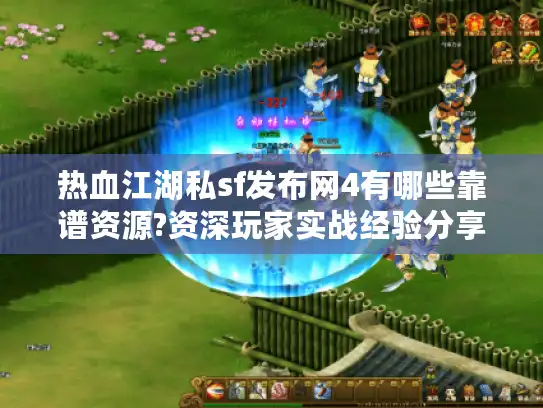 热血江湖私sf发布网4有哪些靠谱资源?资深玩家实战经验分享