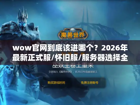 wow官网到底该进哪个?2026年最新正式服/怀旧服/服务器选择全攻略 wow官网到底该进哪个?2026年最新正式服/怀旧服/服务器选择全攻略