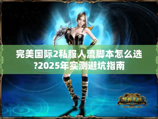 完美国际2私服人流脚本怎么选?2025年实测避坑指南