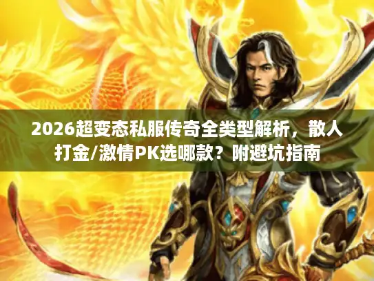 2026超变态私服传奇全类型解析,散人打金/激情PK选哪款?附避坑指南 2026超变态私服传奇全类型解析,散人打金/激情PK选哪款?附避坑指南