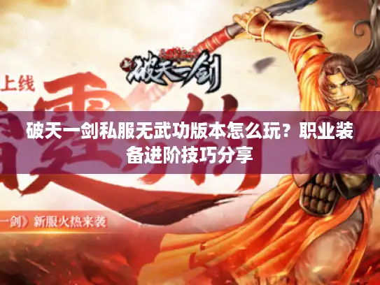 破天一剑私服无武功版本怎么玩？职业装备进阶技巧分享