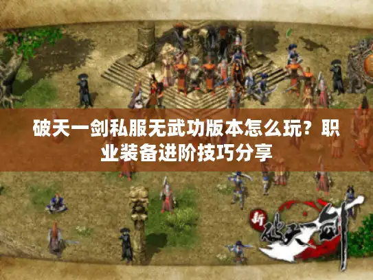 破天一剑私服无武功版本怎么玩？职业装备进阶技巧分享