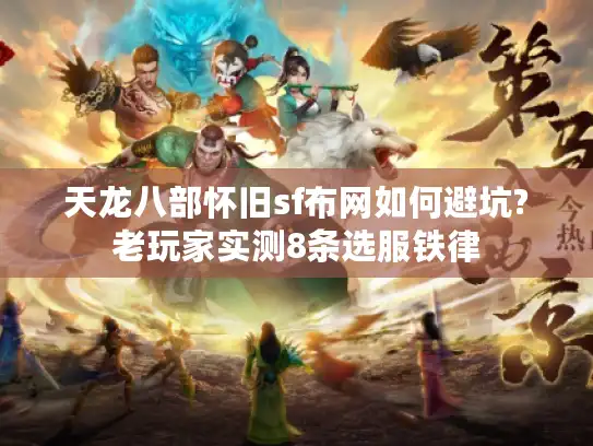 天龙八部怀旧sf布网如何避坑?老玩家实测8条选服铁律 天龙八部怀旧sf布网如何避坑?老玩家实测8条选服铁律