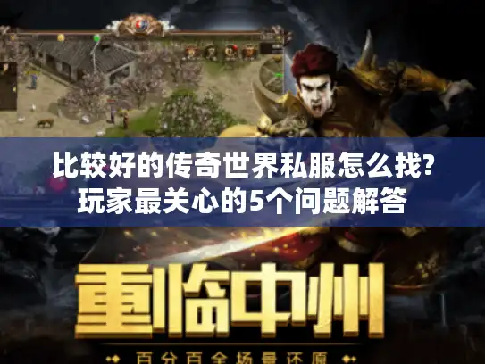 比较好的传奇世界私服怎么找?玩家最关心的5个问题解答