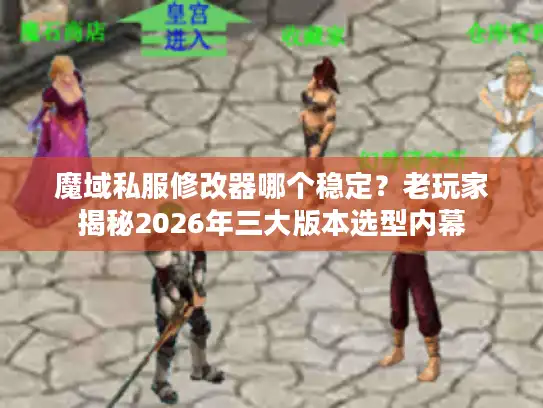 魔域私服修改器哪个稳定？老玩家揭秘2026年三大版本选型内幕