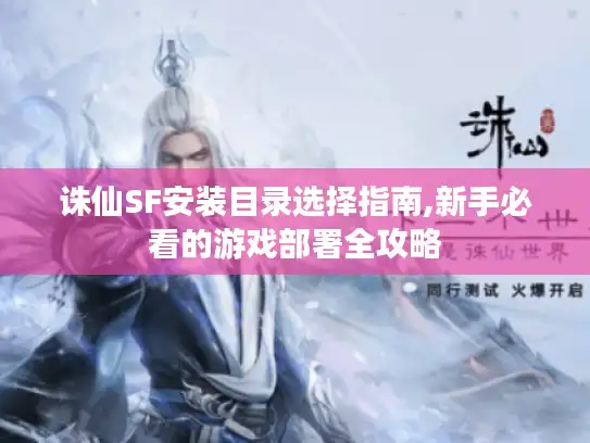 诛仙SF安装目录选择指南,新手必看的游戏部署全攻略