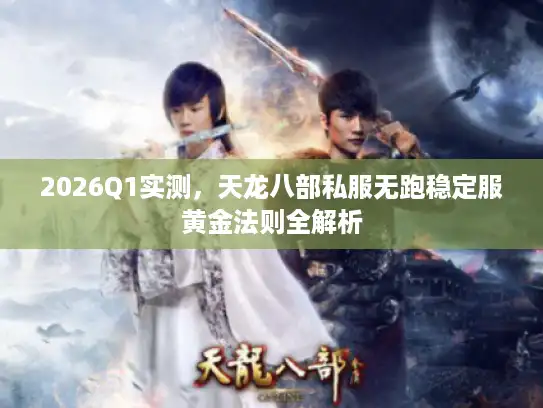 2026Q1实测，天龙八部私服无跑稳定服黄金法则全解析