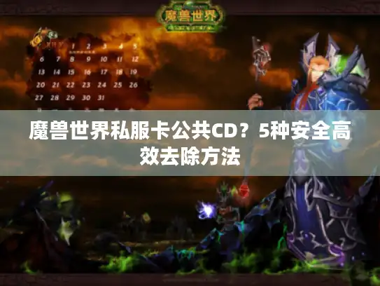 魔兽世界私服卡公共CD?5种安全高效去除方法 魔兽世界私服卡公共CD?5种安全高效去除方法
