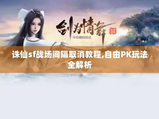 诛仙sf战场间隔取消教程,自由PK玩法全解析