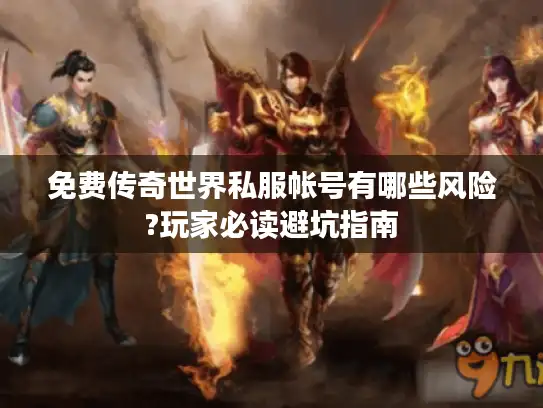 免费传奇世界私服帐号有哪些风险?玩家必读避坑指南
