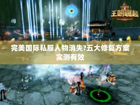 完美国际私服人物消失?五大修复方案实测有效
