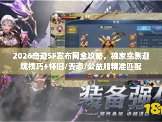 2026奇迹SF发布网全攻略，独家实测避坑技巧+怀旧/变态/公益服精准匹配