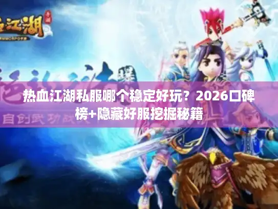 热血江湖私服哪个稳定好玩？2026口碑榜+隐藏好服挖掘秘籍
