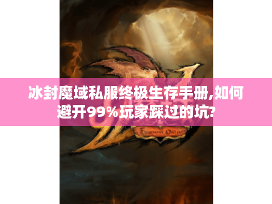 冰封魔域私服终极生存手册,如何避开99%玩家踩过的坑? 冰封魔域私服终极生存手册,如何避开99%玩家踩过的坑?