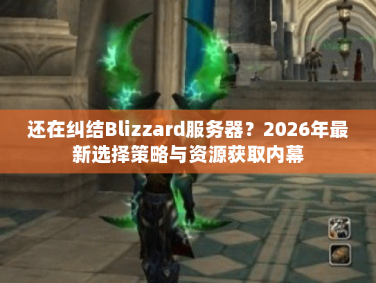 还在纠结Blizzard服务器?2026年最新选择策略与资源获取内幕 还在纠结Blizzard服务器?2026年最新选择策略与资源获取内幕