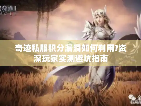 奇迹私服积分漏洞如何利用?资深玩家实测避坑指南