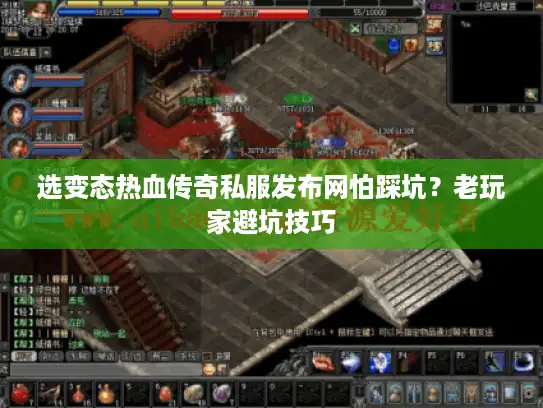 选变态热血传奇私服发布网怕踩坑？老玩家避坑技巧