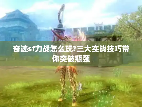 奇迹sf力战怎么玩?三大实战技巧带你突破瓶颈