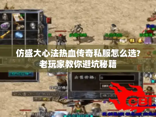 仿盛大心法热血传奇私服怎么选?老玩家教你避坑秘籍