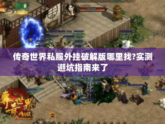 传奇世界私服外挂破解版哪里找?实测避坑指南来了