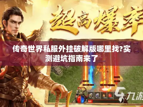 传奇世界私服外挂破解版哪里找?实测避坑指南来了