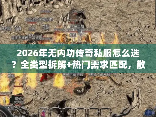 2026年无内功传奇私服怎么选？全类型拆解+热门需求匹配，散人打金都适用