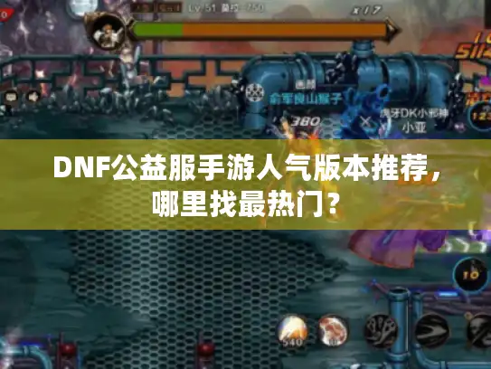 DNF公益服手游人气版本推荐,哪里找最热门? DNF公益服手游人气版本推荐,哪里找最热门?