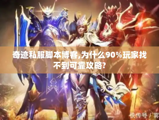 奇迹私服脚本博客,为什么90%玩家找不到可靠攻略?