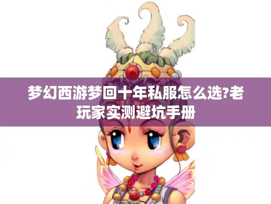 梦幻西游梦回十年私服怎么选?老玩家实测避坑手册 梦幻西游梦回十年私服怎么选?老玩家实测避坑手册